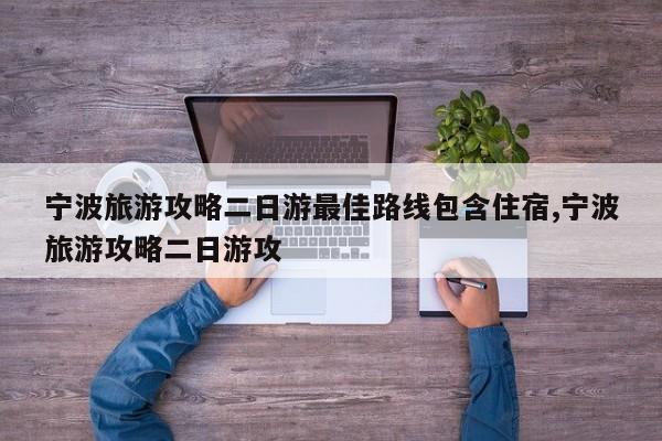 宁波旅游攻略二日游最佳路线包含住宿,宁波旅游攻略二日游攻