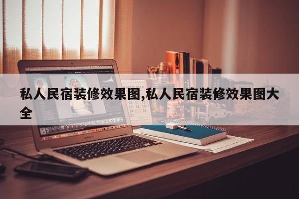 私人民宿装修效果图,私人民宿装修效果图大全
