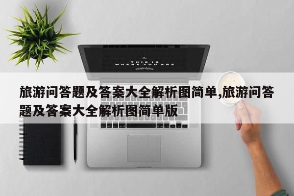 旅游问答题及答案大全解析图简单,旅游问答题及答案大全解析图简单版