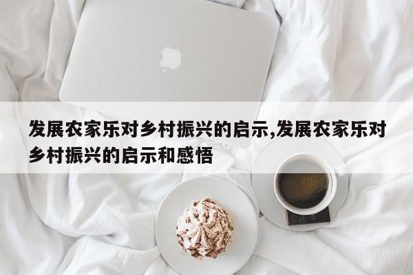 发展农家乐对乡村振兴的启示,发展农家乐对乡村振兴的启示和感悟